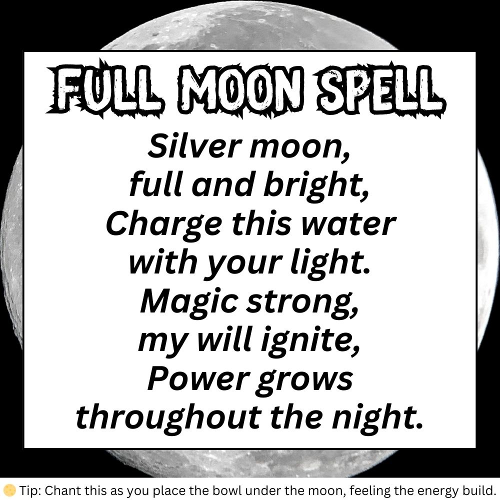 Digital image of a Full Moon Spell for Moon Spells and Full Moon Rituals. The spell is written in bold black font over a background featuring a large, glowing full moon. It reads:

"Silver moon,
full and bright,
Charge this water
with your light.
Magic strong,
my will ignite,
Power grows
throughout the night."

A small tip at the bottom states: "Chant this as you place the bowl under the moon, feeling the energy build."

This spell aligns with Moon Cycle Calendar, Moon Rituals, and Wiccan Magic, making it perfect for Spell Jar Recipes and Magic Spell Book entries.